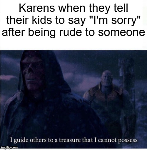 They can't have that power | Karens when they tell their kids to say "I'm sorry" after being rude to someone | image tagged in i guide others to a treasure i cannot possess,they cant,karen | made w/ Imgflip meme maker