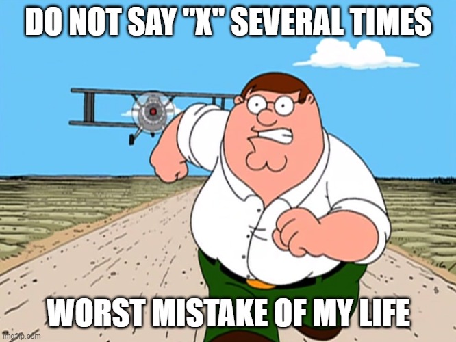 Peter Griffin running away | DO NOT SAY "X" SEVERAL TIMES; WORST MISTAKE OF MY LIFE | image tagged in peter griffin running away | made w/ Imgflip meme maker