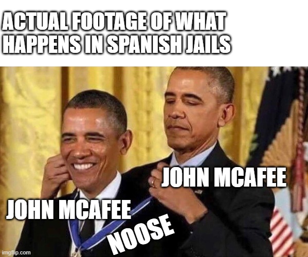 obama medal | ACTUAL FOOTAGE OF WHAT HAPPENS IN SPANISH JAILS; JOHN MCAFEE; JOHN MCAFEE; NOOSE | image tagged in obama medal | made w/ Imgflip meme maker