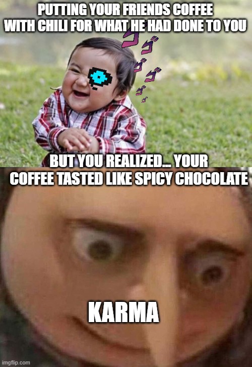 karma | PUTTING YOUR FRIENDS COFFEE WITH CHILI FOR WHAT HE HAD DONE TO YOU; BUT YOU REALIZED... YOUR COFFEE TASTED LIKE SPICY CHOCOLATE; KARMA | image tagged in memes,evil toddler,gru meme | made w/ Imgflip meme maker