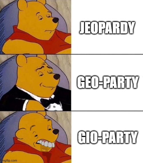 Gio-party, Geo-party | JEOPARDY; GEO-PARTY; GIO-PARTY | image tagged in best better blurst,jeopardy,gio,geo,party | made w/ Imgflip meme maker