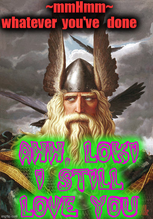 odin | ~mmHmm~
whatever  you've   done ahh, loki
i still
love you | image tagged in odin | made w/ Imgflip meme maker