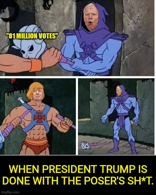 He-Man Trump vs skeletor biden | WHEN PRESIDENT TRUMP IS DONE WITH THE POSER'S SH*T. | image tagged in donald trump,joe biden,he man,election fraud,dementia | made w/ Imgflip meme maker