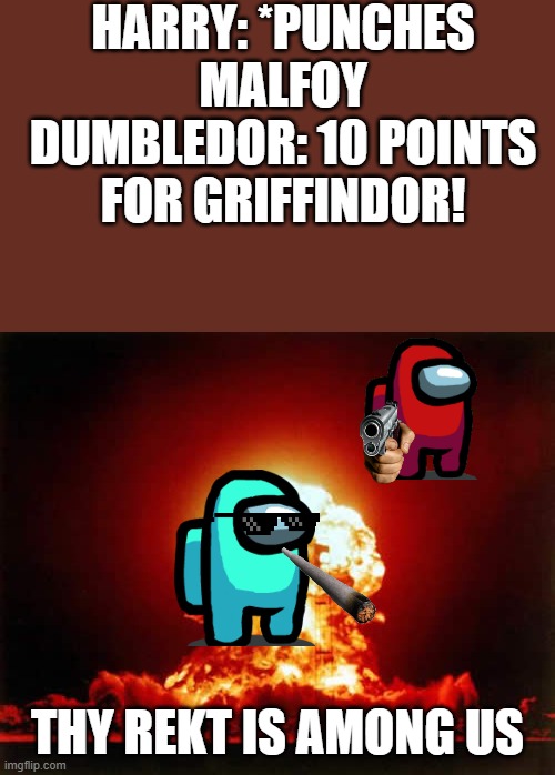 Elemantry school play in a nutshell | HARRY: *PUNCHES MALFOY
DUMBLEDOR: 10 POINTS FOR GRIFFINDOR! THY REKT IS AMONG US | image tagged in memes,rekt,among us,funny,tyrannosaurus rekt,harry potter | made w/ Imgflip meme maker