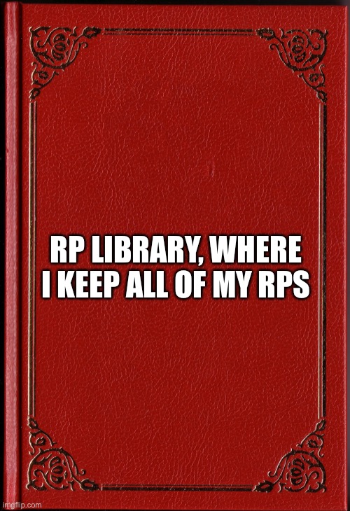 blank book | RP LIBRARY, WHERE I KEEP ALL OF MY RPS | image tagged in blank book | made w/ Imgflip meme maker