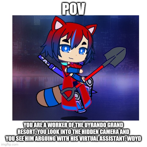 Ren is 16 and Uyrando was hit by a strong thunderstorm | POV; YOU ARE A WORKER OF THE UYRANDO GRAND RESORT, YOU LOOK INTO THE HIDDEN CAMERA AND YOU SEE HIM ARGUING WITH HIS VIRTUAL ASSISTANT. WDYD | made w/ Imgflip meme maker