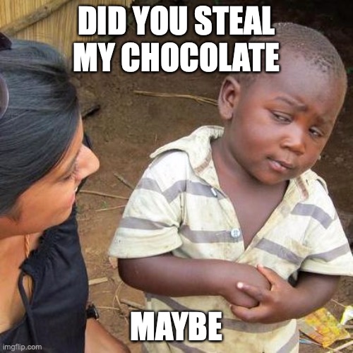 Third World Skeptical Kid | DID YOU STEAL MY CHOCOLATE; MAYBE | image tagged in memes,third world skeptical kid | made w/ Imgflip meme maker