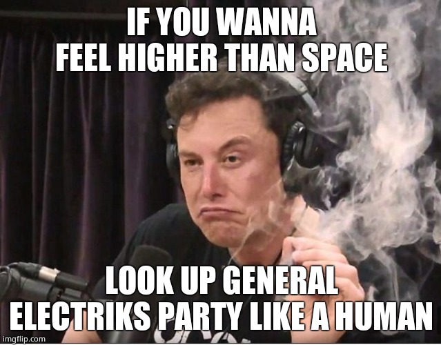 Elon Musk smoking a joint | IF YOU WANNA FEEL HIGHER THAN SPACE; LOOK UP GENERAL ELECTRIKS PARTY LIKE A HUMAN | image tagged in elon musk smoking a joint | made w/ Imgflip meme maker