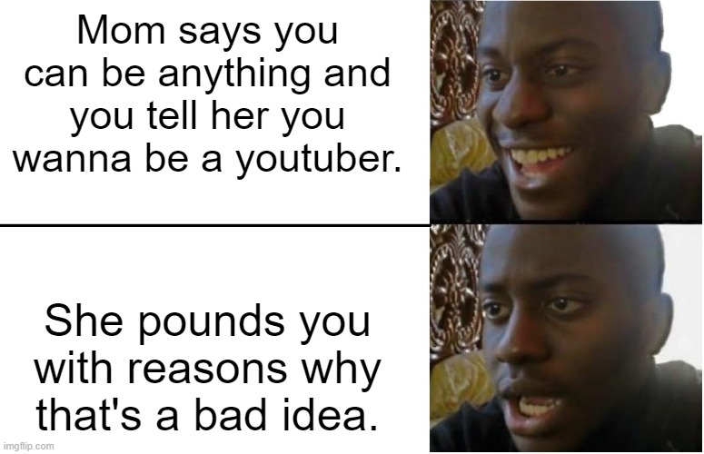 Disappointed Black Guy | Mom says you can be anything and you tell her you wanna be a youtuber. She pounds you with reasons why that's a bad idea. | image tagged in disappointed black guy | made w/ Imgflip meme maker