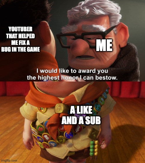 Based on a true story | YOUTUBER THAT HELPED ME FIX A BUG IN THE GAME; ME; A LIKE AND A SUB | image tagged in highest honor | made w/ Imgflip meme maker