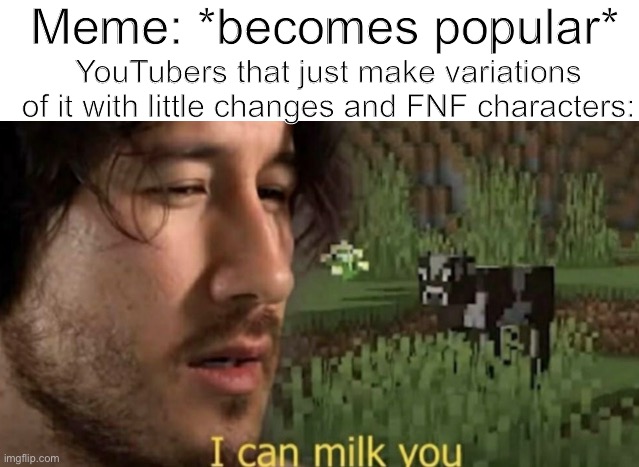 It's happened to tiky, x eats a lemon and dies, and a buncha others now. | Meme: *becomes popular*; YouTubers that just make variations of it with little changes and FNF characters: | image tagged in i can milk you | made w/ Imgflip meme maker