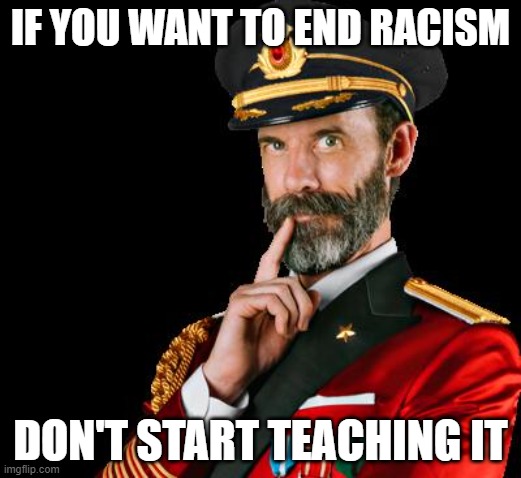 captain obvious | IF YOU WANT TO END RACISM; DON'T START TEACHING IT | image tagged in captain obvious | made w/ Imgflip meme maker