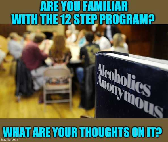 I've been through an addiction program,  ask me about it! | ARE YOU FAMILIAR WITH THE 12 STEP PROGRAM? WHAT ARE YOUR THOUGHTS ON IT? | image tagged in addiction,12 step,recovery | made w/ Imgflip meme maker