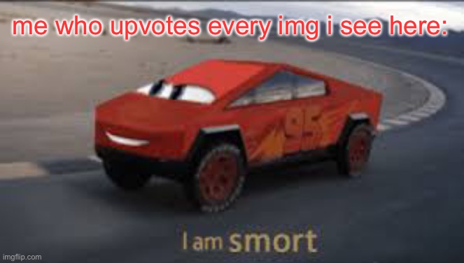 I am smort | me who upvotes every img i see here: | image tagged in i am smort | made w/ Imgflip meme maker