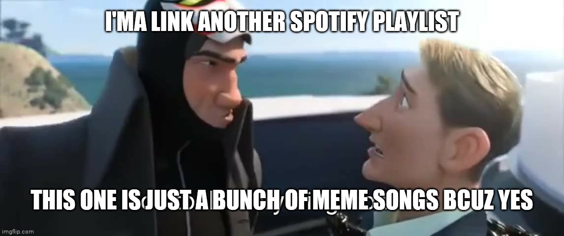 Go follow it. Or don't, idrc | I'MA LINK ANOTHER SPOTIFY PLAYLIST; THIS ONE IS JUST A BUNCH OF MEME SONGS BCUZ YES | image tagged in you took everything from me | made w/ Imgflip meme maker