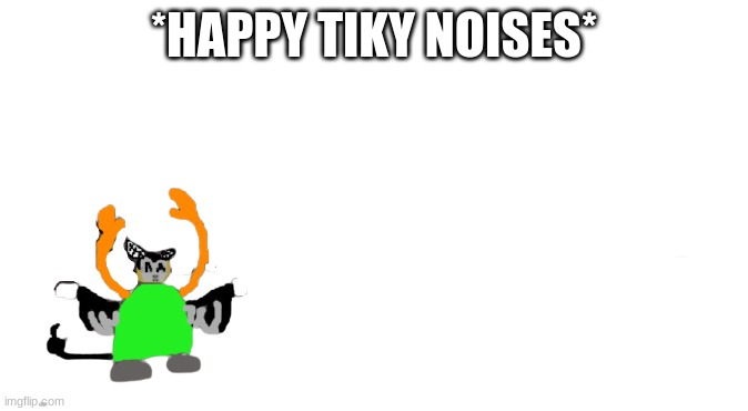 High Quality *happy tiky noises* Blank Meme Template