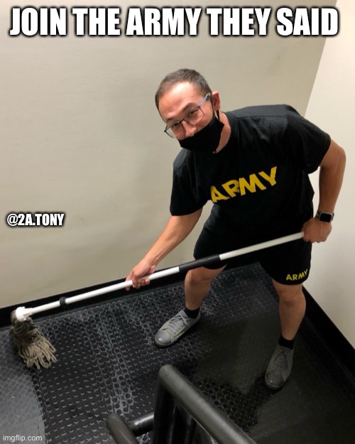 Join the army they said | JOIN THE ARMY THEY SAID; @2A.TONY | image tagged in army,military,mopping,cleaning | made w/ Imgflip meme maker