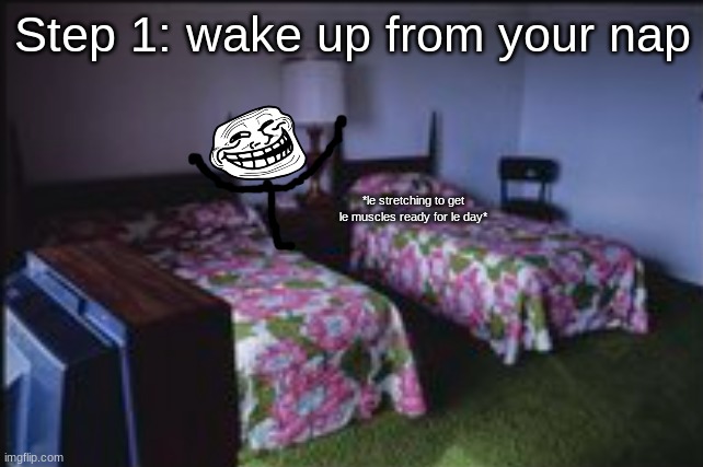 Step 1: wake up from your nap; *le stretching to get le muscles ready for le day* | made w/ Imgflip meme maker