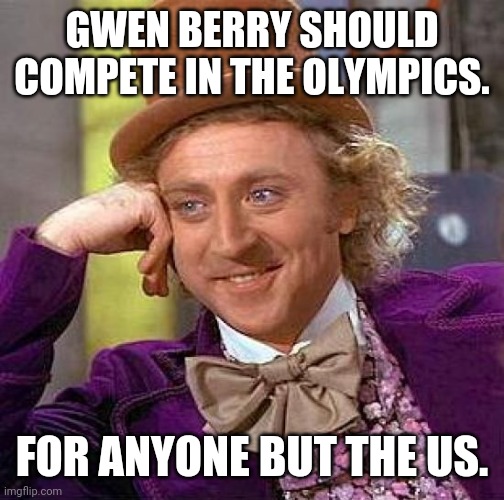 Creepy Condescending Wonka Meme | GWEN BERRY SHOULD COMPETE IN THE OLYMPICS. FOR ANYONE BUT THE US. | image tagged in memes,creepy condescending wonka | made w/ Imgflip meme maker