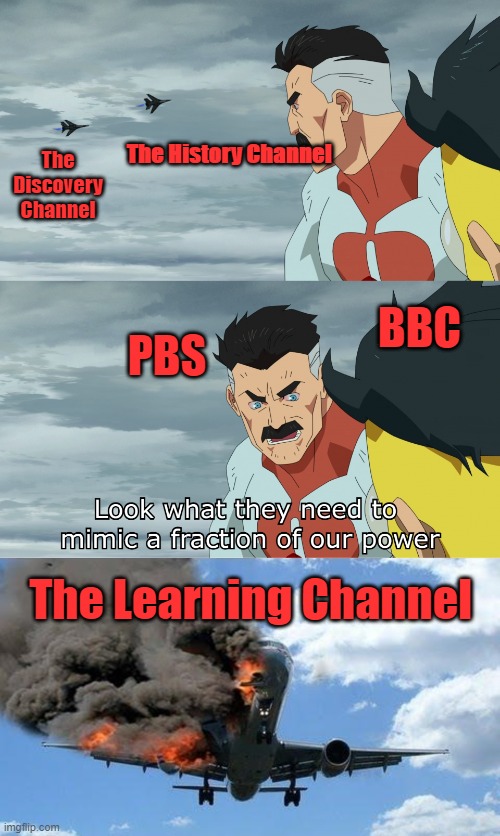 PBS Did it First |  The History Channel; The Discovery Channel; BBC; PBS; The Learning Channel | image tagged in look what they need to mimic a fraction of our power,plane crash,pbs,bbc,the history channel,tlc | made w/ Imgflip meme maker