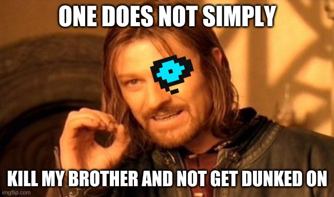 One Does Not Simply | ONE DOES NOT SIMPLY; KILL MY BROTHER AND NOT GET DUNKED ON | image tagged in memes,one does not simply | made w/ Imgflip meme maker