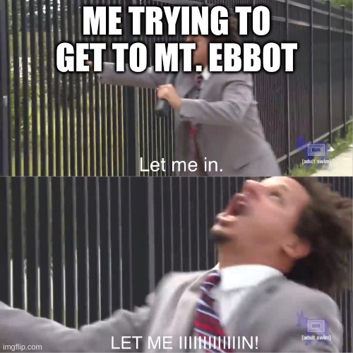 let me in | ME TRYING TO GET TO MT. EBBOT | image tagged in let me in | made w/ Imgflip meme maker