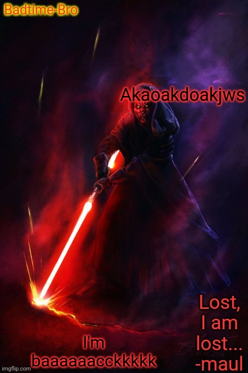 HEEYYYYYAYAYAYEYA | Akaoakdoakjws; I'm baaaaaacckkkkk | image tagged in badtimes maul announcement | made w/ Imgflip meme maker