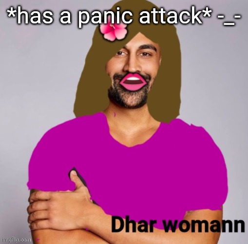 I have no idea what life is | *has a panic attack* -_- | image tagged in dhar womann | made w/ Imgflip meme maker