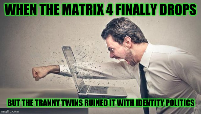 Brain damage | WHEN THE MATRIX 4 FINALLY DROPS; BUT THE TRANNY TWINS RUINED IT WITH IDENTITY POLITICS | image tagged in punch computer,matrix,matrix morpheus,acid kicks in morpheus,hard to swallow pills,that face you make when | made w/ Imgflip meme maker