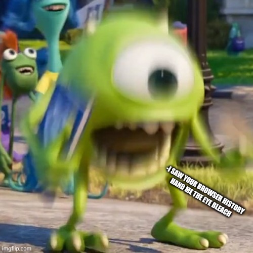 Mike wazowski | -I SAW YOUR BROWSER HISTORY
HAND ME THE EYE BLEACH | image tagged in mike wazowski | made w/ Imgflip meme maker