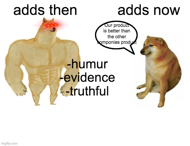 adds then v adds now | adds then; adds now; Our product is better than the other componies product; -humur
-evidence
-truthful | image tagged in memes,buff doge vs cheems | made w/ Imgflip meme maker