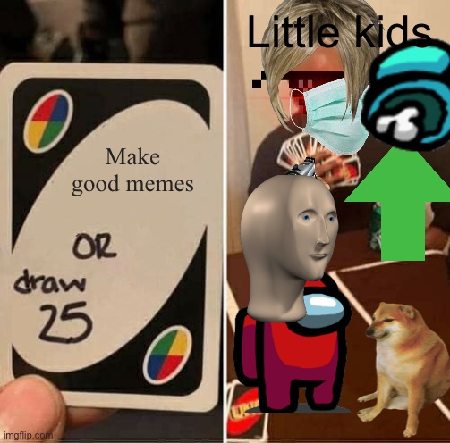 UNO Draw 25 Cards Meme | Little kids; Make good memes | image tagged in memes,uno draw 25 cards | made w/ Imgflip meme maker
