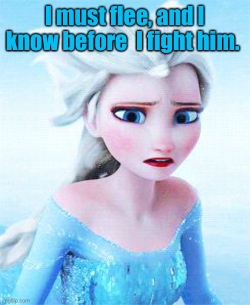 When Elsa doesn't have her phone | I must flee, and I know before  I fight him. | image tagged in when elsa doesn't have her phone | made w/ Imgflip meme maker