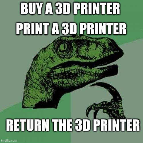 its basically the next step in evolution | PRINT A 3D PRINTER; BUY A 3D PRINTER; RETURN THE 3D PRINTER | image tagged in memes,philosoraptor | made w/ Imgflip meme maker