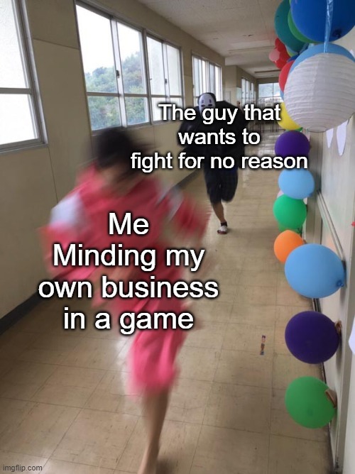 this is so true | The guy that wants to fight for no reason; Me Minding my own business in a game | image tagged in black chasing red | made w/ Imgflip meme maker