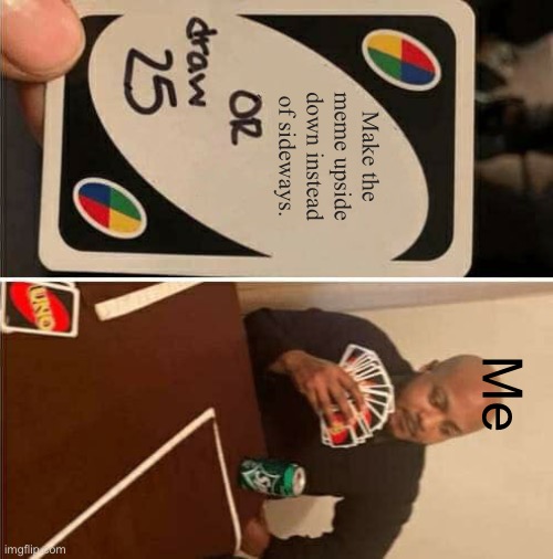 Repost btw | Make the meme upside down instead of sideways. Me | image tagged in memes,uno draw 25 cards,repost | made w/ Imgflip meme maker