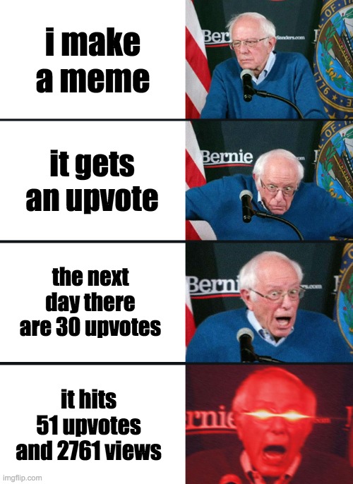 Bernie Sanders reaction (nuked) | I make a meme; it gets an upvote; the next day there are 30 upvotes; it hits 51 upvotes and 2761 views | image tagged in bernie sanders reaction nuked | made w/ Imgflip meme maker