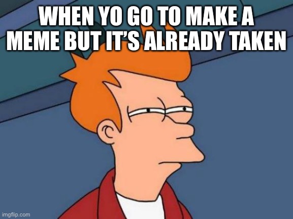 Futurama Fry Meme | WHEN YO GO TO MAKE A MEME BUT IT’S ALREADY TAKEN | image tagged in memes,futurama fry | made w/ Imgflip meme maker