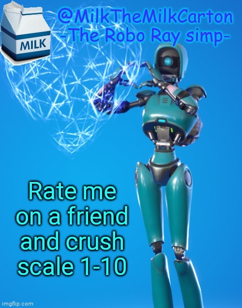 MilkTheMilkCarton but he's the Robo-Ray simp | Rate me on a friend and crush scale 1-10 | image tagged in milkthemilkcarton but he's the robo-ray simp | made w/ Imgflip meme maker