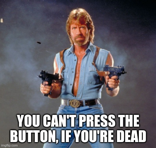 Chuck Norris Guns Meme | YOU CAN'T PRESS THE BUTTON, IF YOU'RE DEAD | image tagged in memes,chuck norris guns,chuck norris | made w/ Imgflip meme maker