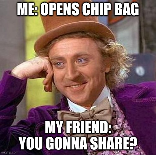 everytime | ME: OPENS CHIP BAG; MY FRIEND: YOU GONNA SHARE? | image tagged in memes,creepy condescending wonka | made w/ Imgflip meme maker