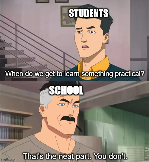 School Joke | STUDENTS; When do we get to learn something practical? SCHOOL; That's the neat part. You don't. | image tagged in invincible,that's the neat part,funny,satire,parody,meme | made w/ Imgflip meme maker