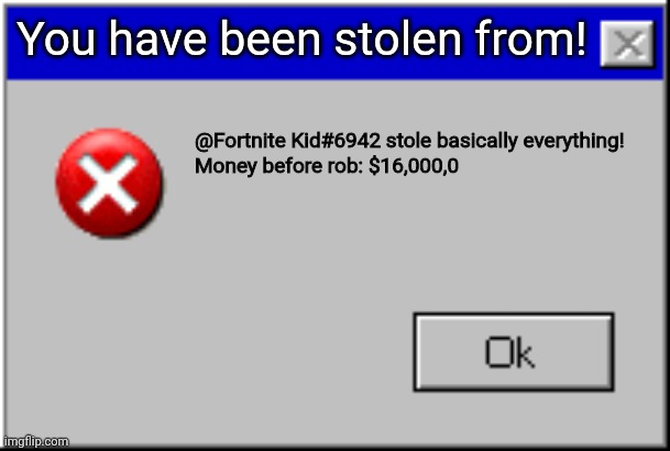 Windows Error Message | You have been stolen from! @Fortnite Kid#6942 stole basically everything!

Money before rob: $16,000,0 | image tagged in windows error message | made w/ Imgflip meme maker