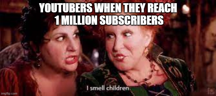 Popular YouTubers be like | YOUTUBERS WHEN THEY REACH
 1 MILLION SUBSCRIBERS | image tagged in hocus pocus | made w/ Imgflip meme maker