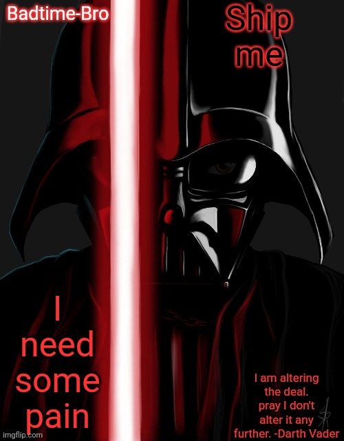 Y E A | Ship me; I need some pain | image tagged in badtime's vader temp | made w/ Imgflip meme maker