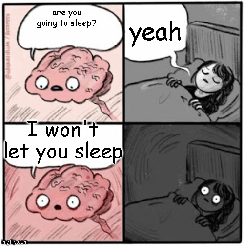 Brain Before Sleep | yeah; are you going to sleep? I won't let you sleep | image tagged in brain before sleep | made w/ Imgflip meme maker