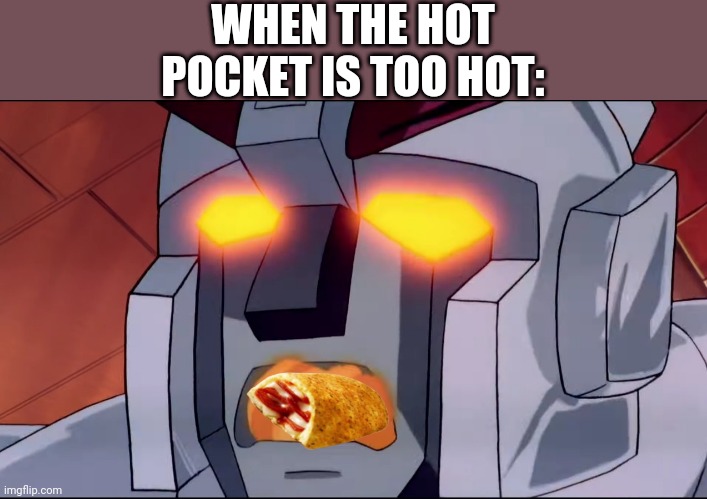 Muy Caliente! | WHEN THE HOT POCKET IS TOO HOT: | image tagged in hot pockets,transformers g1 | made w/ Imgflip meme maker