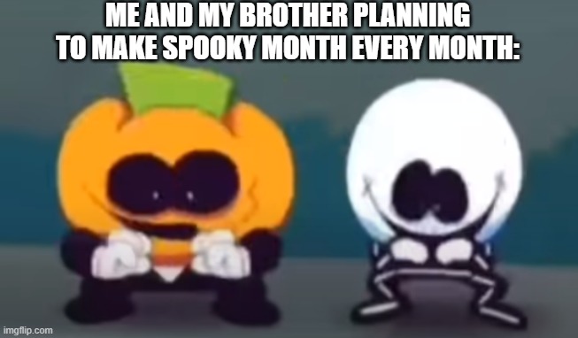 It's also inspired by him | ME AND MY BROTHER PLANNING TO MAKE SPOOKY MONTH EVERY MONTH: | image tagged in skid and pump plotting | made w/ Imgflip meme maker