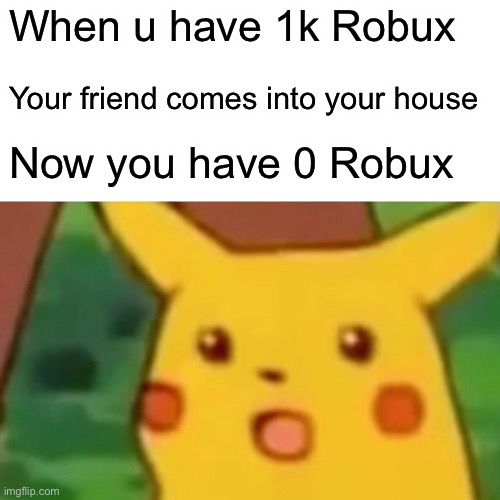 Surprised Pikachu Meme | When u have 1k Robux; Your friend comes into your house; Now you have 0 Robux | image tagged in memes,surprised pikachu | made w/ Imgflip meme maker