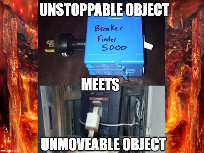 Circuit breaker meets destruction | UNSTOPPABLE OBJECT; MEETS; UNMOVEABLE OBJECT | image tagged in funny memes | made w/ Imgflip meme maker